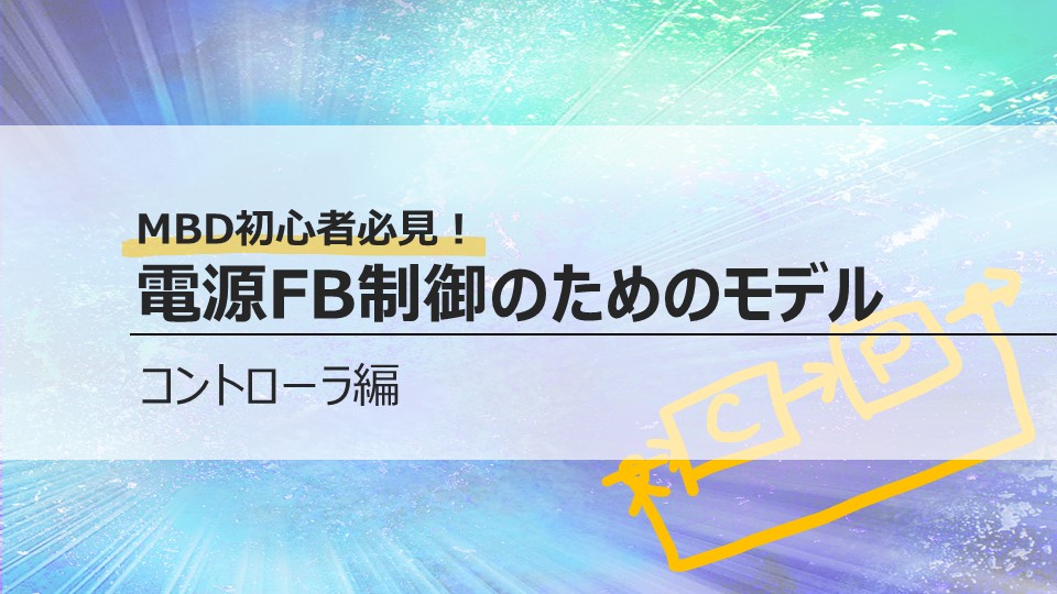 MBD初心者必見！<br>電源FB制御のためのモデル<br>コントローラ編