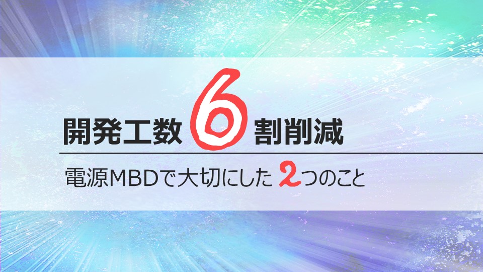 開発工数6割減<br>電源MBDで大切にした2つのこと