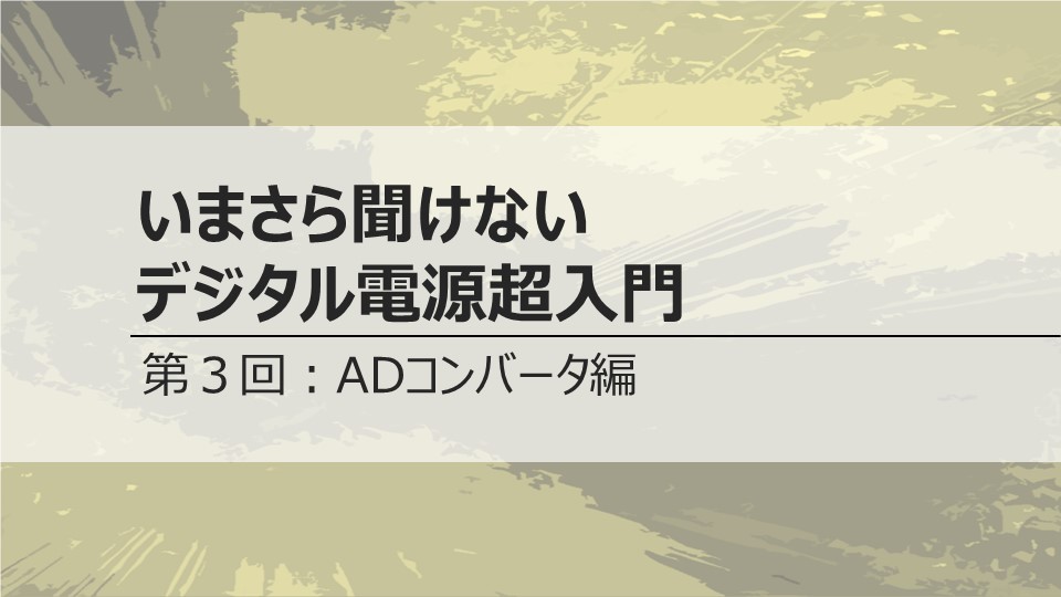 いまさら聞けないデジタル電源超入門　<br>第３回　ADコンバータ編