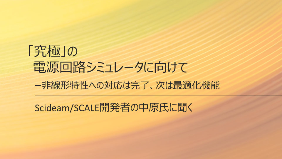 究極の電源回路シミュレータに向けて<br>Scideam/SCALE開発者の中原氏に聞く