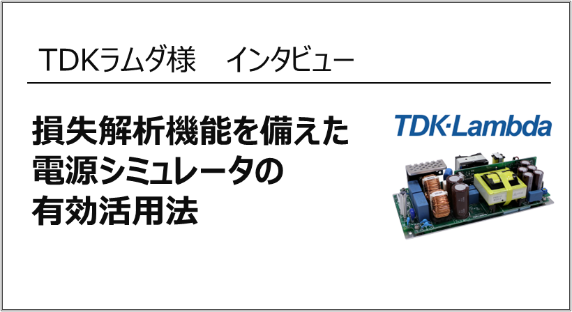 TDKラムダ様 インタビュー<br>損失解析機能を備えた電源シミュレータの有効活用法