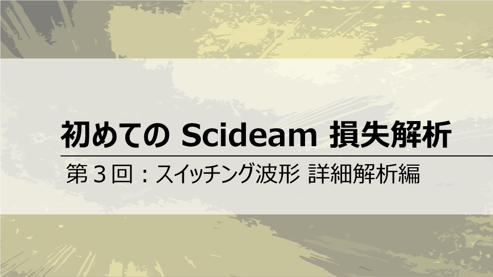 初めてのScideam 損失解析<br>第３回 スイッチング波形 詳細解析編