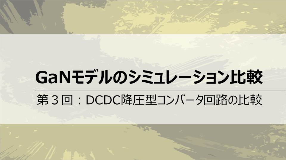 GaNモデルのシミュレーション比較<br>第3回DCDC降圧型コンバータ回路の比較